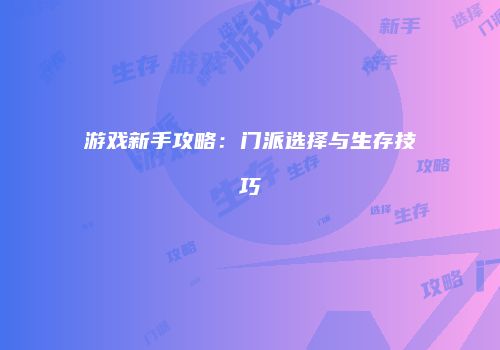 游戏新手攻略：门派选择与生存技巧