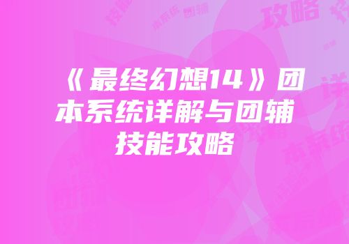 《最终幻想14》团本系统详解与团辅技能攻略