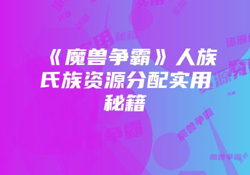 《魔兽争霸》人族氏族资源分配实用秘籍