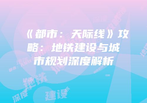 《都市：天际线》攻略：地铁建设与城市规划深度解析