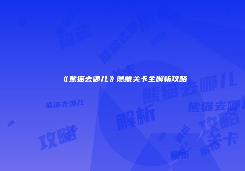 《熊猫去哪儿》隐藏关卡全解析攻略