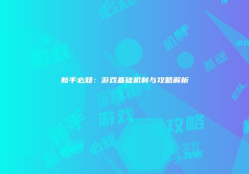 新手必知：游戏基础机制与攻略解析