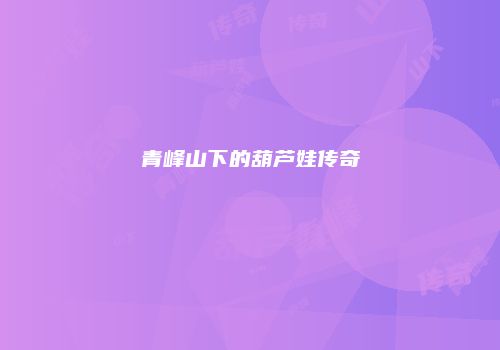 青峰山下的葫芦娃传奇