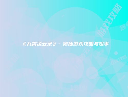 《九霄凌云录》：修仙游戏攻略与趣事