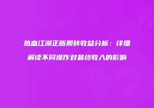 热血江湖正版搬砖收益分析：详细解读不同操作对最终收入的影响
