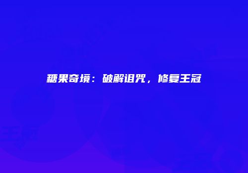 糖果奇境：破解诅咒，修复王冠