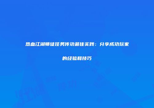 热血江湖师徒任务传功最佳实践:分享成功玩家的经验和技巧