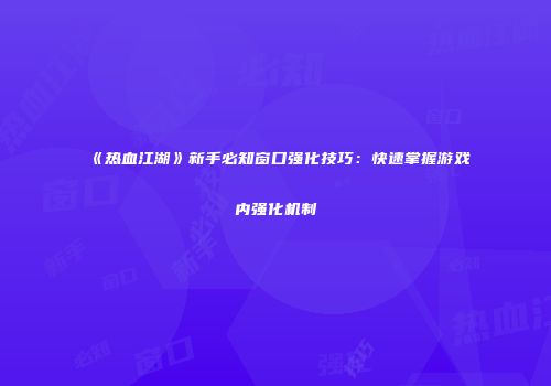 《热血江湖》新手必知窗口强化技巧：快速掌握游戏内强化机制
