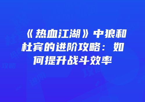 《热血江湖》中狼和杜宾的进阶攻略：如何提升战斗效率