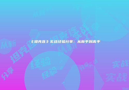 《坦克连》实战经验分享：从新手到高手