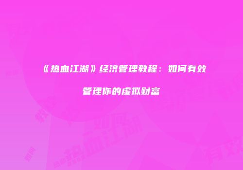 《热血江湖》经济管理教程:如何有效管理你的虚拟财富