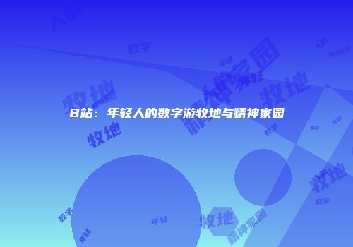 B站：年轻人的数字游牧地与精神家园