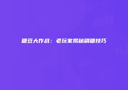 糖豆大作战：老玩家揭秘刷糖技巧