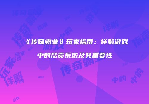《传奇霸业》玩家指南：详解游戏中的帮贡系统及其重要性