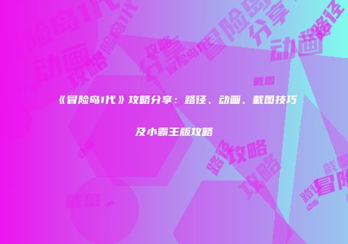 《冒险岛1代》攻略分享：路径、动画、截图技巧及小霸王版攻略