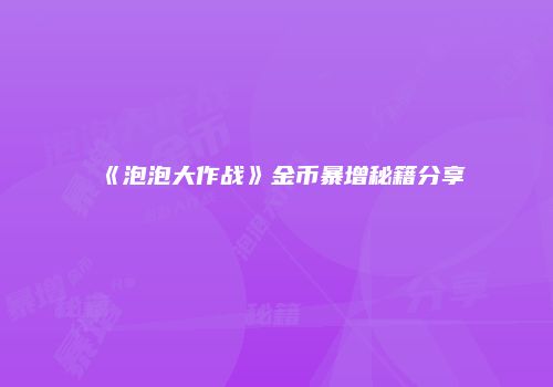 《泡泡大作战》金币暴增秘籍分享