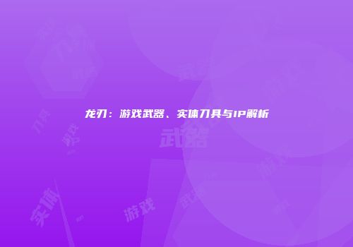 龙刃：游戏武器、实体刀具与IP解析
