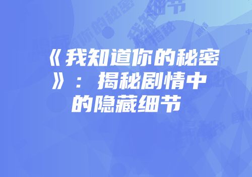 《我知道你的秘密》：揭秘剧情中的隐藏细节