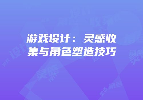 游戏设计：灵感收集与角色塑造技巧