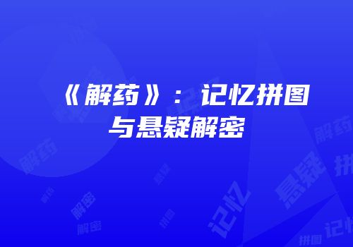 《解药》：记忆拼图与悬疑解密