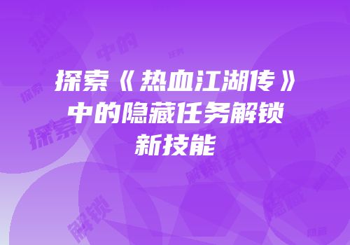 探索《热血江湖传》中的隐藏任务解锁新技能