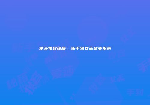 爱莎妆容秘籍：新手到女王蜕变指南