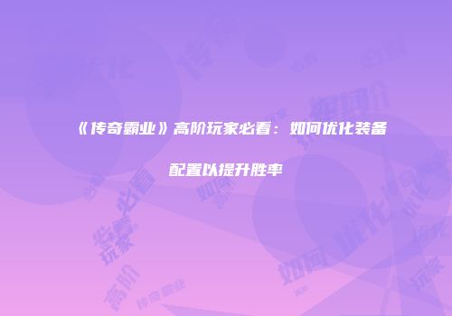 《传奇霸业》高阶玩家必看：如何优化装备配置以提升胜率