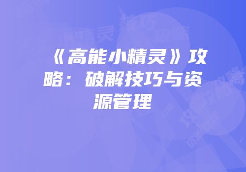 《高能小精灵》攻略：破解技巧与资源管理
