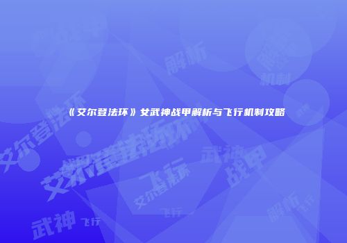 《艾尔登法环》女武神战甲解析与飞行机制攻略