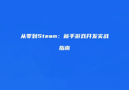 从零到Steam：新手游戏开发实战指南