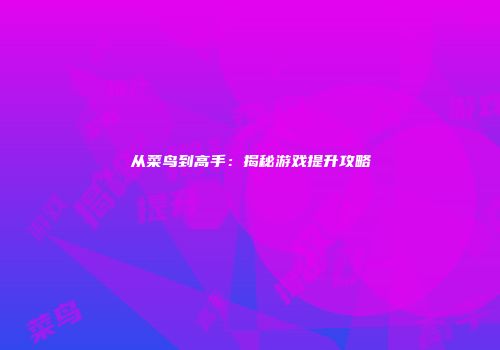 从菜鸟到高手：揭秘游戏提升攻略