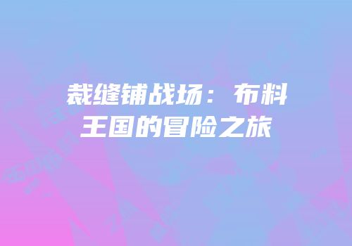 裁缝铺战场：布料王国的冒险之旅