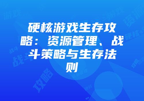 硬核游戏生存攻略：资源管理、战斗策略与生存法则