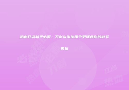 热血江湖新手必看：刀剑与剑侠哪个更适合你的游戏风格