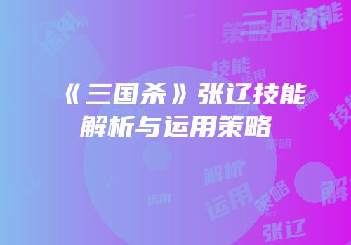 《三国杀》张辽技能解析与运用策略