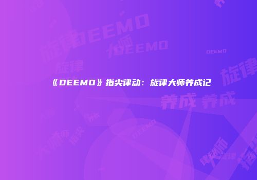 《DEEMO》指尖律动：旋律大师养成记