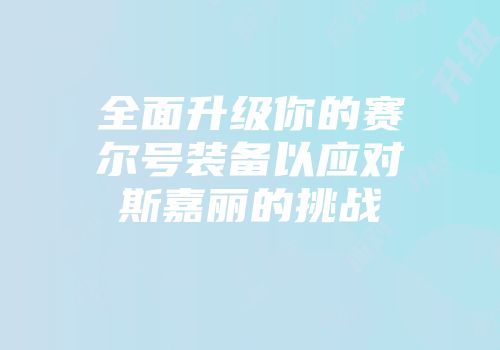 全面升级你的赛尔号装备以应对斯嘉丽的挑战