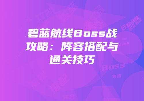 碧蓝航线Boss战攻略：阵容搭配与通关技巧
