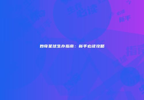 妙奇星球生存指南：新手必读攻略