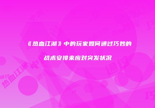 《热血江湖》中的玩家如何通过巧妙的战术安排来应对突发状况