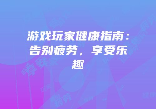 游戏玩家健康指南：告别疲劳，享受乐趣