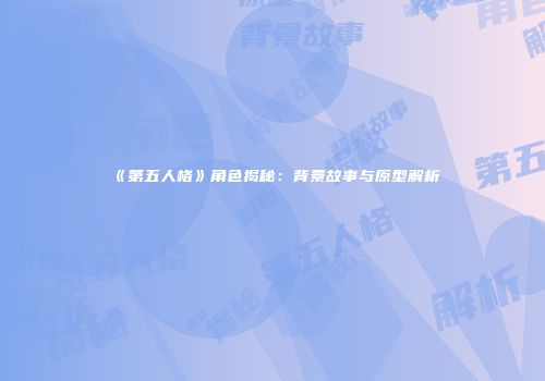 《第五人格》角色揭秘：背景故事与原型解析