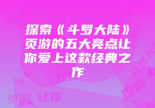 探索《斗罗大陆》页游的五大亮点让你爱上这款经典之作