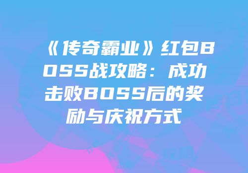 《传奇霸业》红包BOSS战攻略：成功击败BOSS后的奖励与庆祝方式