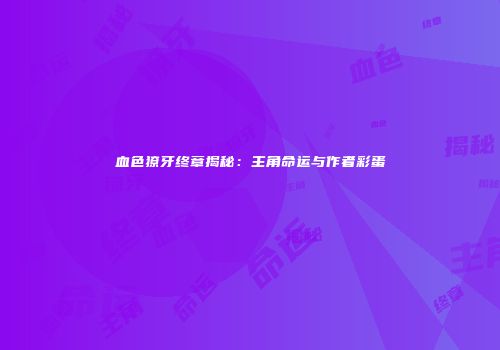 血色獠牙终章揭秘：主角命运与作者彩蛋