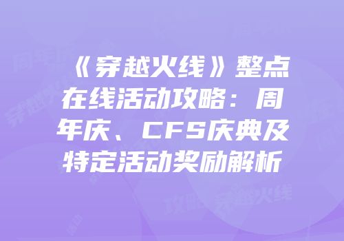 《穿越火线》整点在线活动攻略：周年庆、CFS庆典及特定活动奖励解析