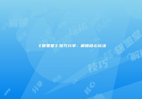 《研墨堂》技巧分享：解锁核心玩法