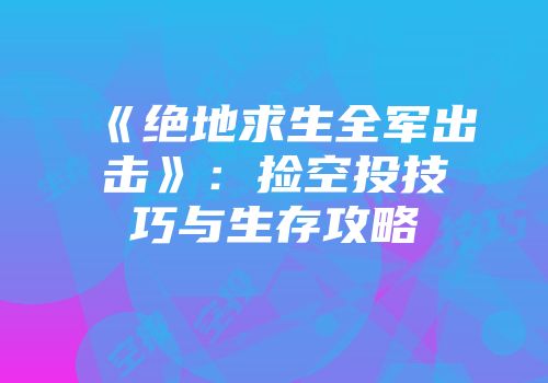 《绝地求生全军出击》：捡空投技巧与生存攻略