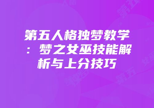 第五人格独梦教学：梦之女巫技能解析与上分技巧
