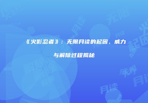《火影忍者》：无限月读的起因、威力与解除过程揭秘